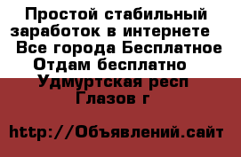 Простой стабильный заработок в интернете. - Все города Бесплатное » Отдам бесплатно   . Удмуртская респ.,Глазов г.